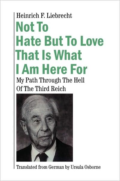 Not to Hate but to Love That is What I Am Here For: My Path Through the Hell of the Third Reich - Ursula Osborne - Books - Xlibris - 9781436368896 - April 13, 2009
