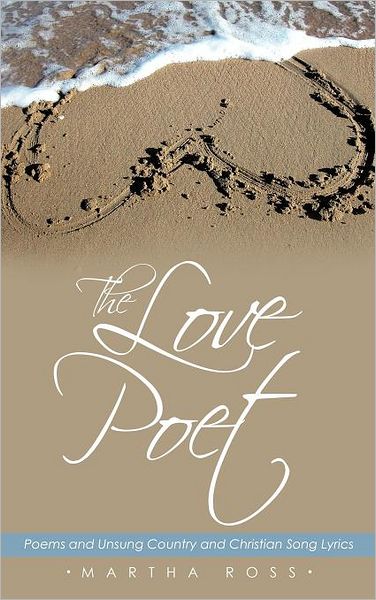 Cover for Martha Ross · The Love Poet: Poems and Unsung Country and Christian Song Lyrics (Hardcover Book) (2011)