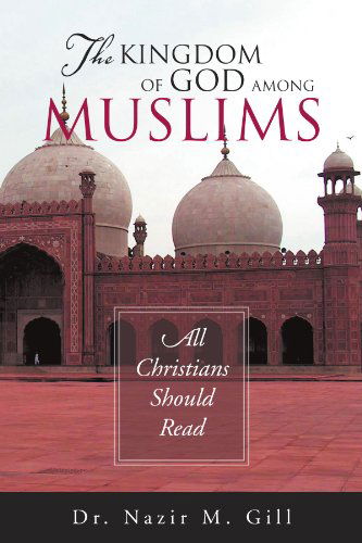 Cover for Nazir M Gill · The Kingdom of God Among Muslims: All Christians Should Read (Paperback Book) (2011)