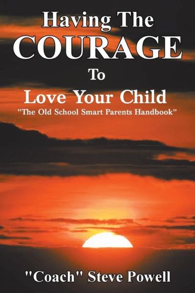 Having the Courage to Love Your Child: the Old School Smart Parents Handbook - Powell - Books - Authorhouse - 9781468501896 - March 22, 2013