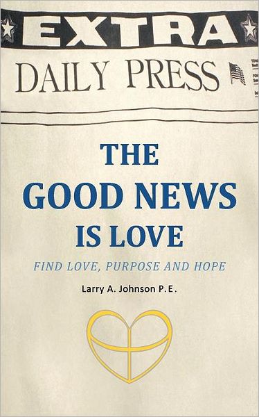 Cover for Larry a Johnson P E · The Good News is Love: Find Love, Purpose and Hope for Your Life (Paperback Book) (2012)