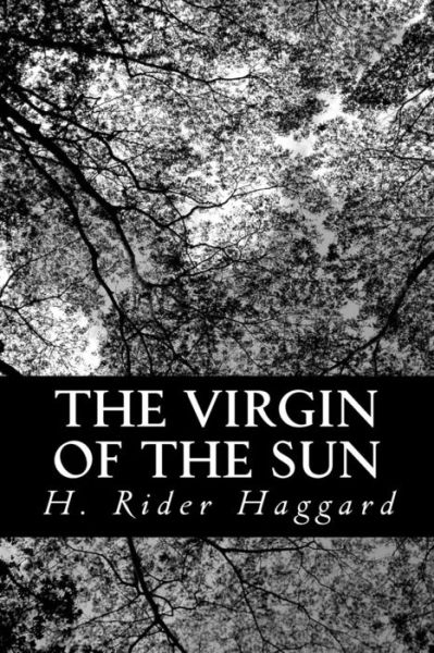 The Virgin of the Sun - H Rider Haggard - Books - Createspace - 9781481917896 - January 5, 2013