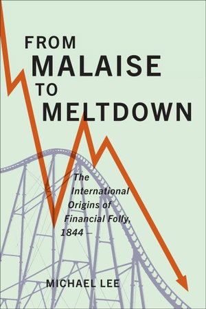 Cover for Michael Lee · From Malaise to Meltdown: The International Origins of Financial Folly, 1844- (Gebundenes Buch) (2020)