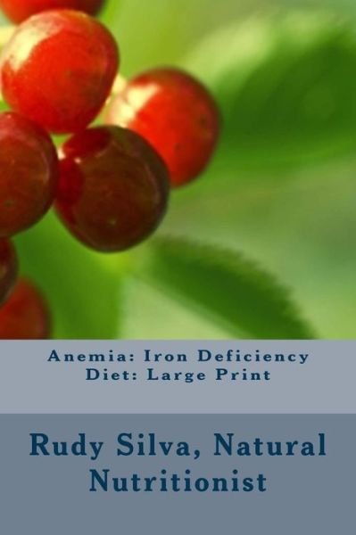 Cover for Rudy Silva Silva · Anemia: Iron Deficiency Diet: Large Print: Quick and Easy Diet Cures for Anemia (Paperback Bog) (2013)