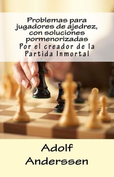 Cover for Adolf Anderssen · Problemas Para Jugadores De Ajedrez, Con Soluciones Pormenorizadas: Por El Creador De La Partida Inmortal (Paperback Book) (2014)