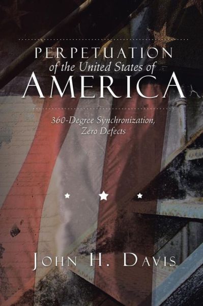 Perpetuation of the United States of America: 360-degree Synchronization, Zero Defects - John H Davis - Livres - Xlibris Corporation - 9781503521896 - 8 décembre 2014