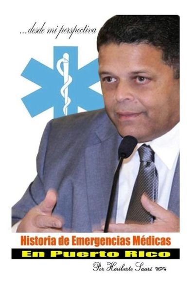 Cover for Heriberto N Sauri Mph · Historia De Emergencias Medicas en Puerto Rico: Desde Mi Perspectiva (Paperback Book) (2015)