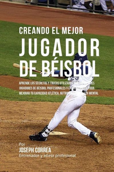 Cover for Correa (Entrenador Y Atleta Profesional) · Creando El Mejor Jugador De Beisbol: Aprende Los Secretos Y Trucos Utilizados Por Los Mejores Jugadores De Beisbol Profesionales Y Entrenadores, Para (Paperback Book) (2015)