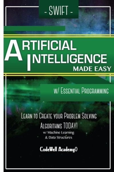 Cover for Code Well Academy · Swift Programming Artificial Intelligence : Made Easy, w/ Essential Programming Learn to Create your * Problem Solving * Algorithms! TODAY! w/ Machine ... engineering, r programming, iOS development) (Pocketbok) (2016)