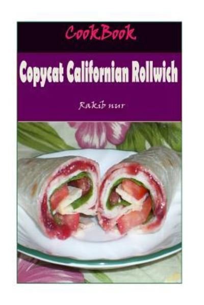 Cover for Rakib Nur · Copycat Californian Rollwich : 101 Delicious, Nutritious, Low Budget, Mouthwatering Copycat Californian Rollwich Cookbook (Paperback Bog) (2016)