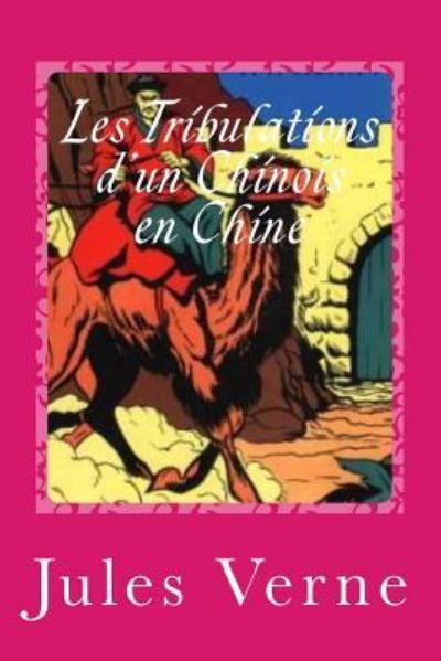 Les Tribulations d'Un Chinois En Chine - Jules Verne - Bücher - Createspace Independent Publishing Platf - 9781542467896 - 9. Januar 2017