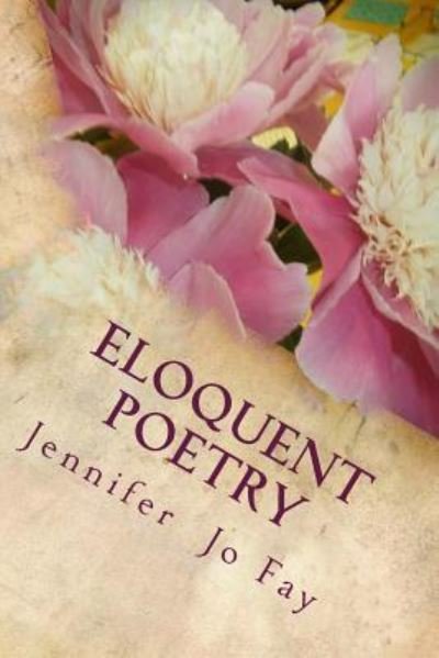Eloquent Poetry - Jennifer Jo Fay - Boeken - Createspace Independent Publishing Platf - 9781545028896 - 1 april 2017