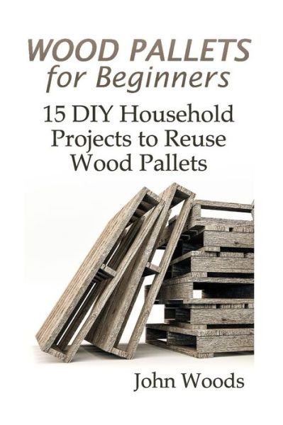 Cover for John Woods · Wood Pallets for Beginners (Paperback Book) (2017)