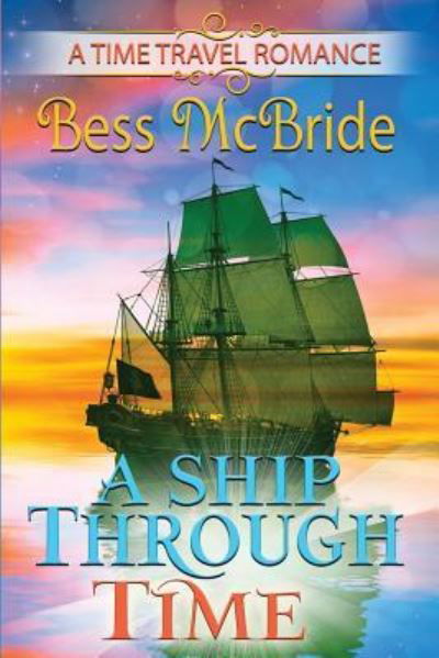 A Ship Through Time - Bess McBride - Książki - Createspace Independent Publishing Platf - 9781546315896 - 19 maja 2017