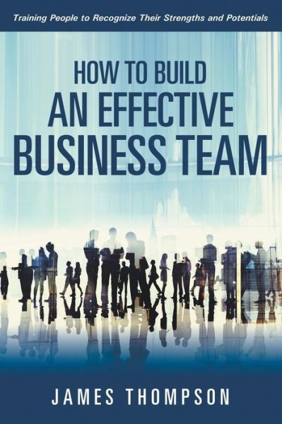 Cover for James Thompson · How to Build an Effective Business Team: Training People to Recognize Their Strengths and Potentials (Paperback Book) (2015)