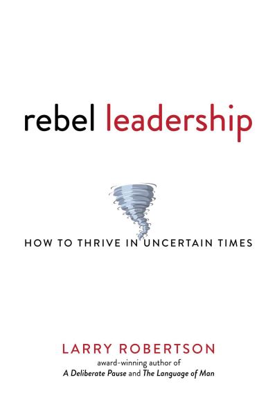 Cover for Larry Robertson · Rebel Leadership: How to Thrive in Uncertain Times (Paperback Book) (2021)