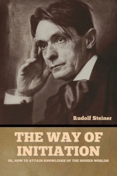 The Way of Initiation - Rudolf Steiner - Livros - Indoeuropeanpublishing.com - 9781644396896 - 20 de abril de 2022