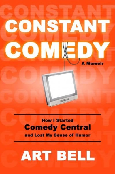 Cover for Art Bell · Constant Comedy: How I Started Comedy Central and Lost My Sense of Humor (Hardcover Book) (2020)