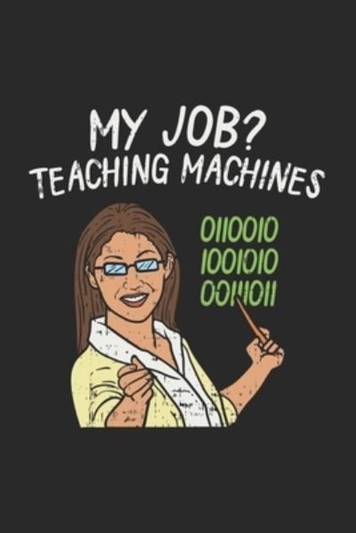 My Job? Teaching Machines - Funny Notebooks - Livres - Independently Published - 9781678564896 - 20 décembre 2019