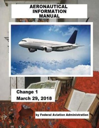 Cover for Federal Aviation Administration · AERONAUTICAL INFORMATION MANUAL / Change 1 March 29, 2018 / (Paperback Book) (2018)