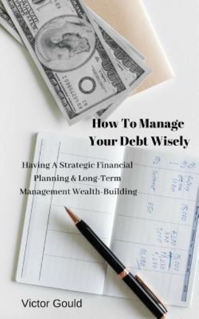 Cover for Victor Gould · How To Manage Your Debt Wisely (Pocketbok) (2018)