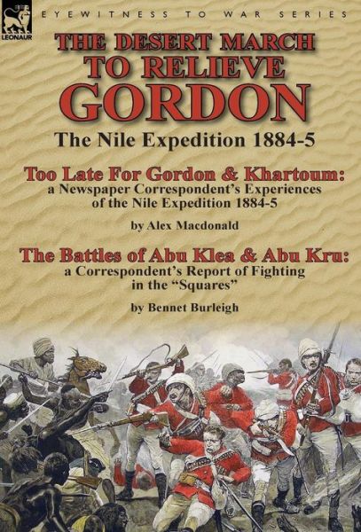 Cover for Alex MacDonald · The Desert March to Relieve Gordon: the Nile Expedition 1884-5-Too Late for Gordon and Khartoum: a Newspaper Correspondent's Experiences of the Nile Expedition 1884-5 by Alex Macdonald &amp; The Battles of Abu Klea &amp; Abu Kru: a Correspondent's Report of Fight (Gebundenes Buch) (2014)