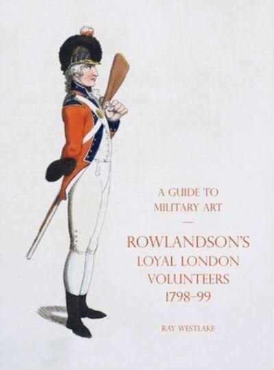 Cover for Ray Westlake · A Guide to Military Art - Rowlandson's Loyal London Volunteers 1798-99 (Hardcover Book) (2021)