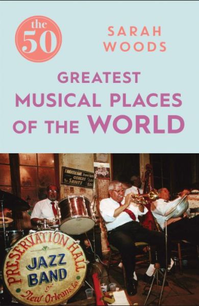 Cover for Sarah Woods · The 50 Greatest Musical Places - The 50 (Paperback Book) (2017)