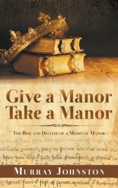 Cover for Murray Johnston · Give a Manor Take a Manor: The Rise and Decline of a Medieval Manor (Hardcover Book) (2019)