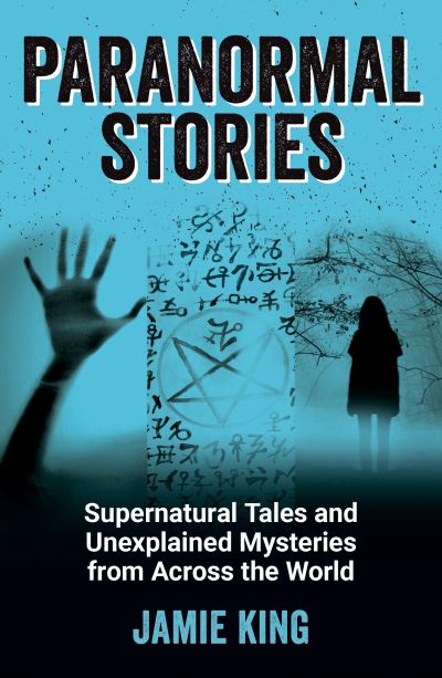 Paranormal Stories: Supernatural Tales and Unexplained Mysteries from Across the World - Jamie King - Books - Octopus Publishing Group - 9781800071896 - May 12, 2022