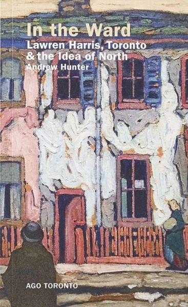 Cover for Andrew Hunter · In the Ward: Lawren Harris, Toronto, and the Idea of North (Paperback Book) (2016)