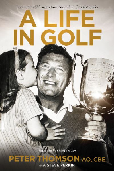 Cover for Peter Thomson · A Life in Golf: Inspirationsand Insights from Australia's Greatest Golfer (Paperback Book) (2018)