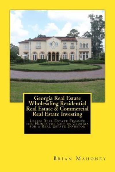 Georgia Real Estate Wholesaling Residential Real Estate & Commercial Real Estate Investing - Brian Mahoney - Livres - Createspace Independent Publishing Platf - 9781979582896 - 8 novembre 2017