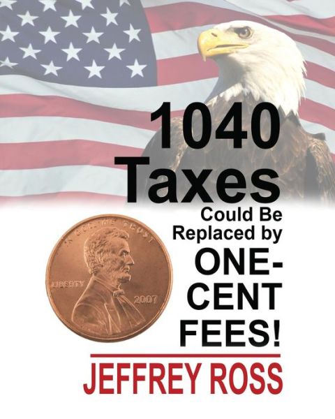 1040 Taxes Could Be Replaced by One-Cent Fees! - Jeffrey Ross - Bücher - Createspace Independent Publishing Platf - 9781985646896 - 16. Februar 2018