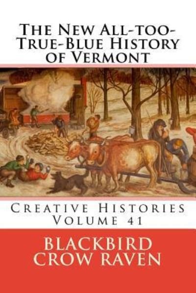 The New All-too-True-Blue History of Vermont - Blackbird Crow Raven - Bøger - Createspace Independent Publishing Platf - 9781986285896 - 6. marts 2018