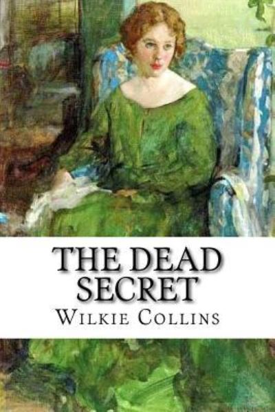 The Dead Secret - Wilkie Collins - Books - Createspace Independent Publishing Platf - 9781986847896 - March 26, 2018