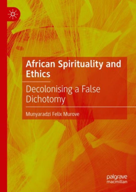 Cover for Munyaradzi Felix Murove · African Spirituality and Ethics: Decolonising a False Dichotomy (Hardcover Book) [1st ed. 2023 edition] (2023)