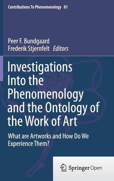 Peer F Bundgaard · Investigations Into the Phenomenology and the Ontology of the Work of Art: What are Artworks and How Do We Experience Them? - Contributions to Phenomenology (Hardcover Book) [2015 edition] (2015)