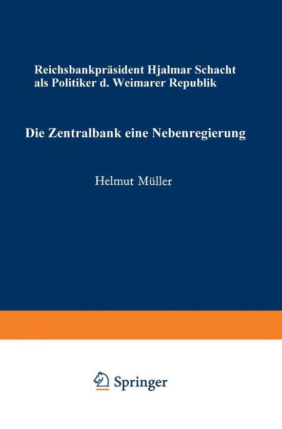 Cover for Helmut Muller · Die Zentralbank -- Eine Nebenregierung: Reichsbankprasident Hjalmar Schacht ALS Politiker Der Weimarer Republik - Schriften Zur Politischen Wirtschafts- Und Gesellschaftslehr (Pocketbok) [Softcover Reprint of the Original 1st 1973 edition] (1973)