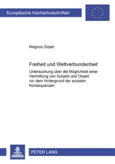 Cover for Magnus Gopel · Freiheit Und Weltverbundenheit: Untersuchung Ueber Die Moeglichkeit Einer Vermittlung Von Subjekt Und Objekt VOR Dem Hintergrund Der Sozialen Konsequenzen - Europaeische Hochschulschriften / European University Studie (Paperback Book) [German edition] (2000)