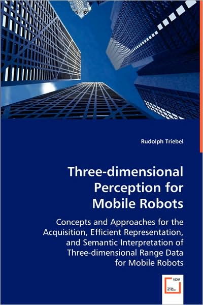 Three-dimensional Perception for Mobile Robots: Concepts and Approaches for the Acquisition, Efficient Representation, and Semantic Interpretation of Three-dimensional Range Data for Mobile Robots - Rudolph Triebel - Bøger - VDM Verlag - 9783639035896 - 4. juni 2008