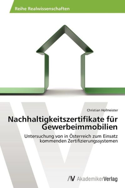 Cover for Christian Hofmeister · Nachhaltigkeitszertifikate Für Gewerbeimmobilien: Untersuchung Von in Österreich Zum Einsatz Kommenden Zertifizierungssystemen (Paperback Book) [German edition] (2012)