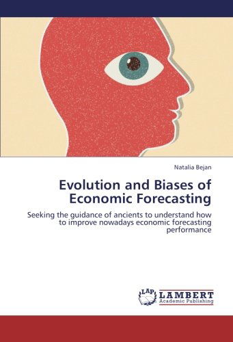 Cover for Natalia Bejan · Evolution and Biases of Economic Forecasting: Seeking the Guidance of Ancients to Understand How to Improve Nowadays Economic Forecasting Performance (Paperback Book) (2012)