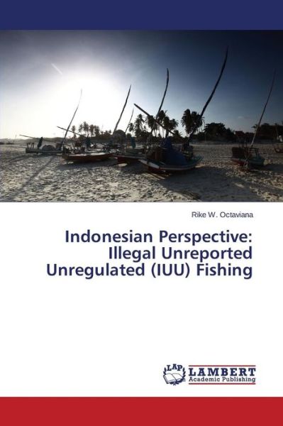 Cover for Rike W. Octaviana · Indonesian Perspective: Illegal Unreported Unregulated (Iuu) Fishing (Paperback Book) (2014)