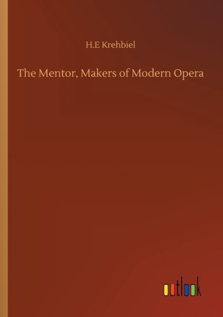 The Mentor, Makers of Modern Opera - H E Krehbiel - Kirjat - Outlook Verlag - 9783752345896 - sunnuntai 26. heinäkuuta 2020