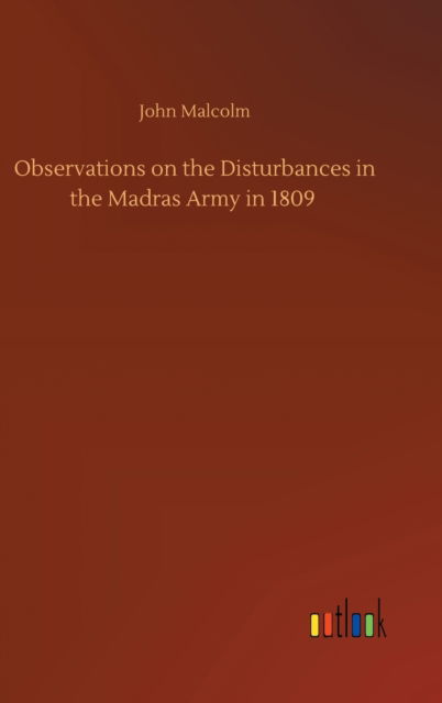Observations on the Disturbances in the Madras Army in 1809 - John Malcolm - Books - Outlook Verlag - 9783752444896 - August 15, 2020