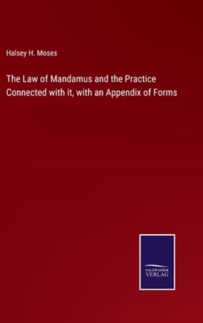 Cover for Halsey H. Moses · The Law of Mandamus and the Practice Connected with it, with an Appendix of Forms (Hardcover Book) (2022)