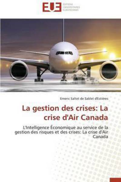 Cover for Emeric Saltet De Sablet D'estières · La Gestion Des Crises: La Crise D'air Canada: L'intelligence Économique Au Service De La Gestion Des Risques et Des Crises: La Crise D'air Canada (Paperback Book) [French edition] (2018)