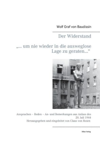 Cover for Wolf Graf Von Baudissin · Der Widerstand ... um nie wieder in die ausweglose Lage zu geraten...: Ansprachen - Reden - An- und Bemerkungen aus Anlass des 20. Juli 1944 (Paperback Book) [German edition] (2014)