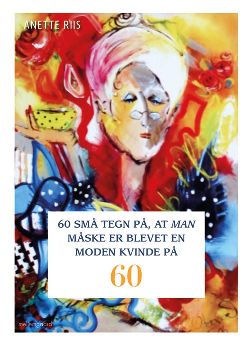 Anette Riis · 60 små tegn på, at man måske er blevet en moden kvinde på 60 (Hæftet bog) [1. udgave] (2017)
